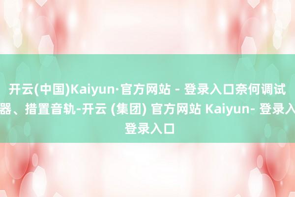 开云(中国)Kaiyun·官方网站 - 登录入口奈何调试乐器、措置音轨-开云 (集团) 官方网站 Kaiyun- 登录入口