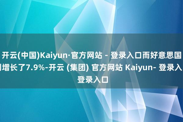 开云(中国)Kaiyun·官方网站 - 登录入口而好意思国则增长了7.9%-开云 (集团) 官方网站 Kaiyun- 登录入口