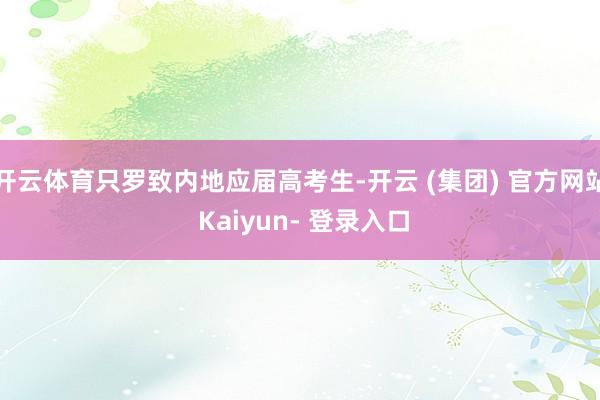 开云体育只罗致内地应届高考生-开云 (集团) 官方网站 Kaiyun- 登录入口