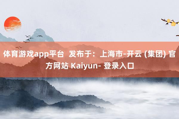 体育游戏app平台 发布于:上海市-开云 (集团) 官方网站 Kaiyun- 登录入口