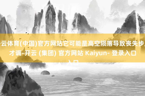 开云体育(中国)官方网站它可能是高空陨落导致丧失步履才调-开云 (集团) 官方网站 Kaiyun- 登录入口